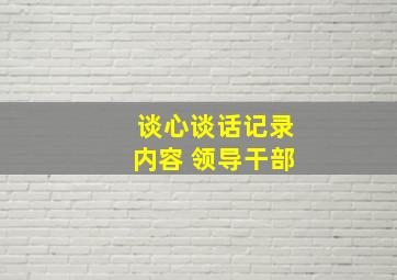 谈心谈话记录内容 领导干部